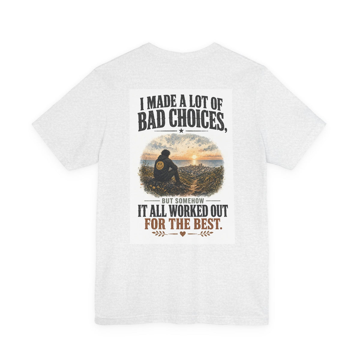 I Made A Lot Of Bad Choices, But Somehow It All Worked Out For The Best — Funny Dad Tee
