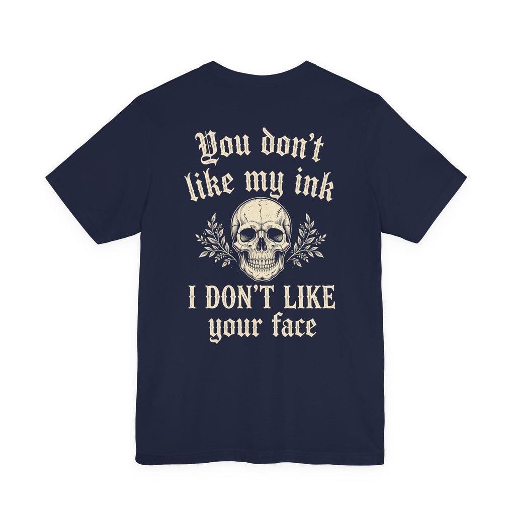 You Don't Like My Ink I Don't Like Your Face — Tattoo Tee