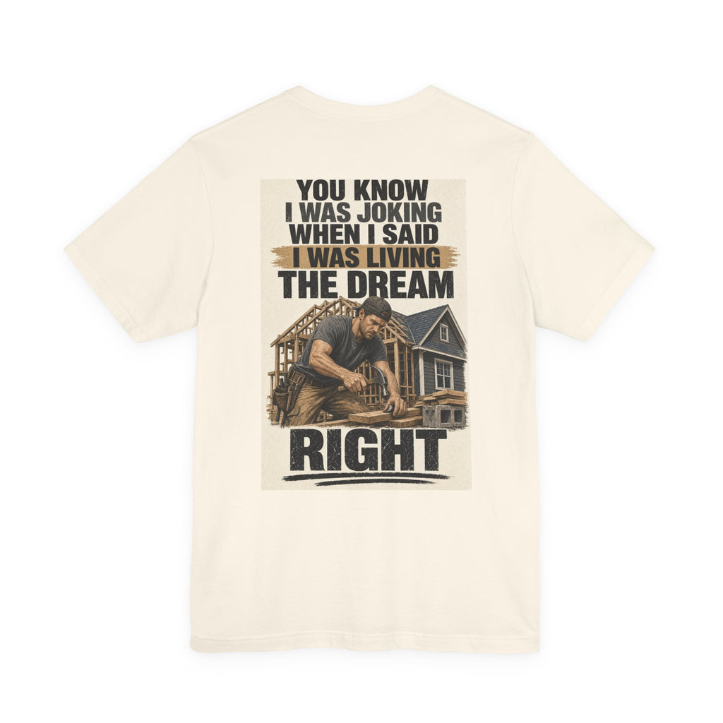 You Know I Was Joking When I Said I Was Living the Dream Right — Tradesman Tee