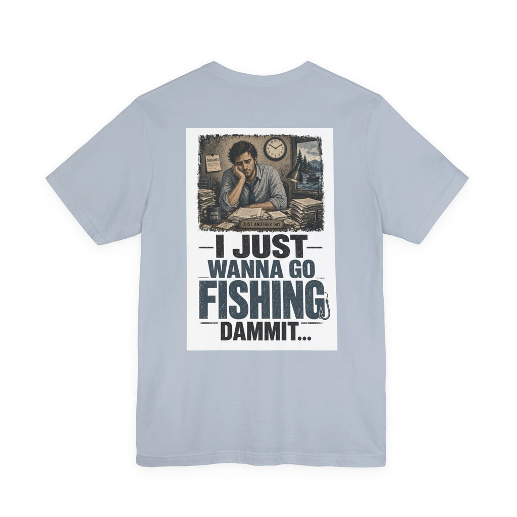 I Just Wanna Go Fishing Dammit... — Fishing Tee
