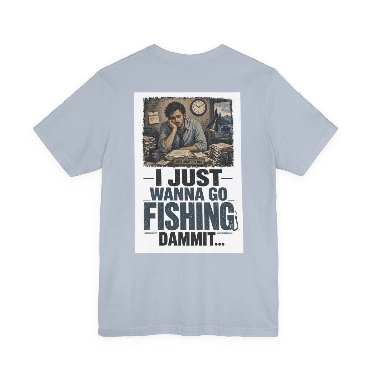 I Just Wanna Go Fishing Dammit... — Fishing Tee