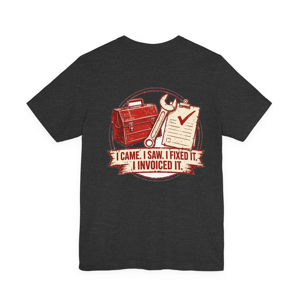 I Came. I Saw. I Fixed It. I Invoiced It. — Tradesman Tee