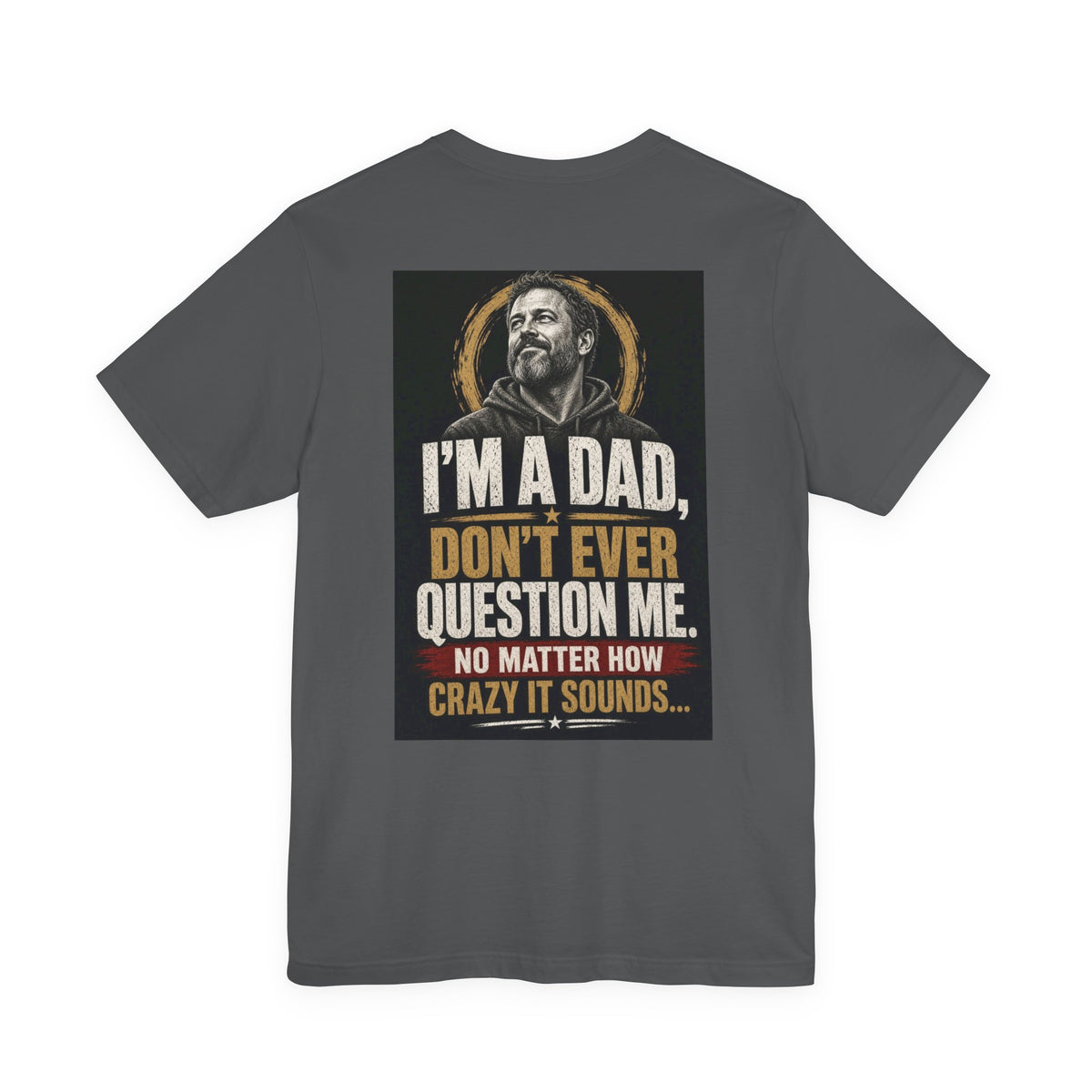 I'm A Dad, Don't Ever Question Me — Funny Dad Tee
