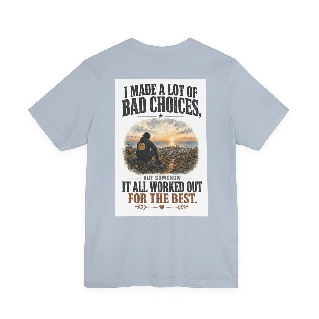 I Made A Lot Of Bad Choices, But Somehow It All Worked Out For The Best — Funny Dad Tee