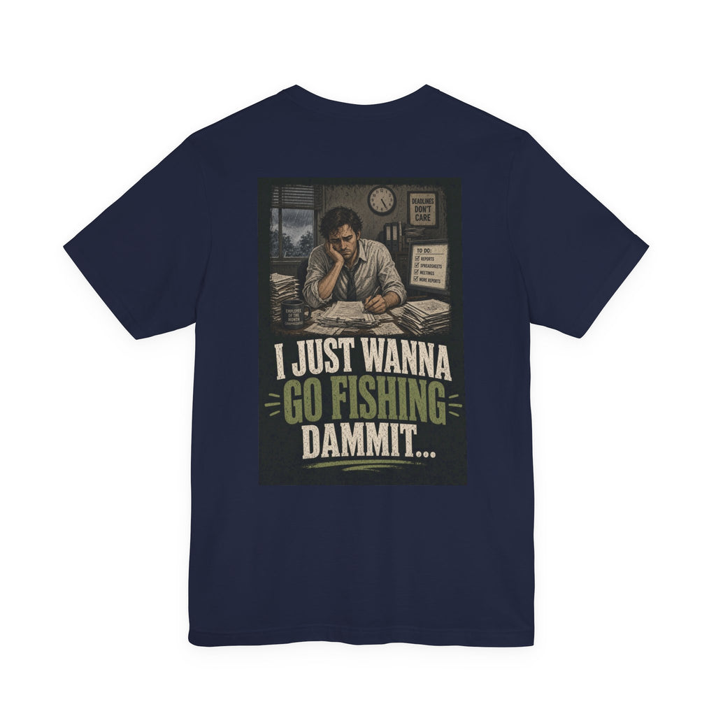 I Just Wanna Go Fishing Dammit... — Fishing Tee