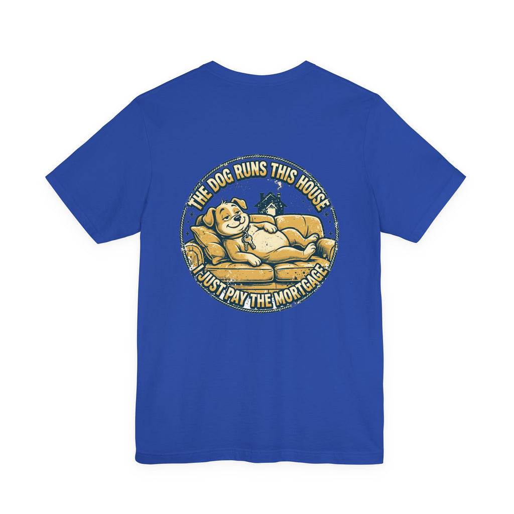 The Dog Runs This House. I Just Pay the Mortgage. — Dog Lover Tee
