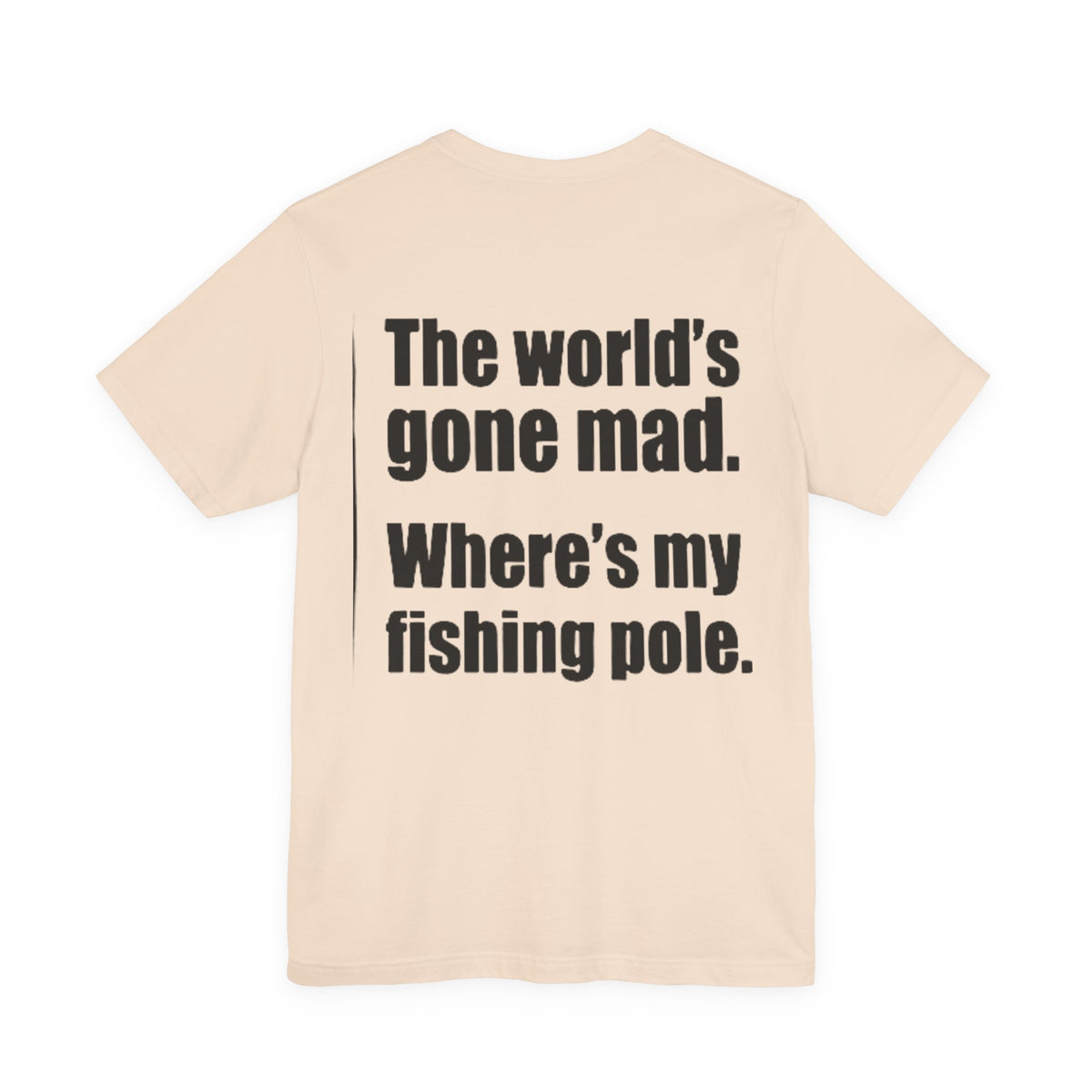 The World's Gone Mad Where's My Fishing Pole — Fishing Tee