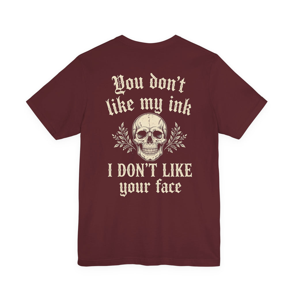 You Don't Like My Ink I Don't Like Your Face — Tattoo Tee