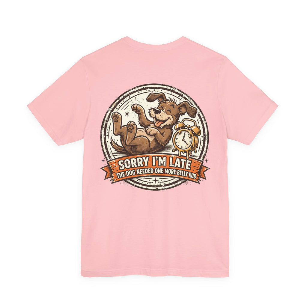 Sorry I'm Late, The Dog Needed One More Belly Rub — Dog Lover Tee