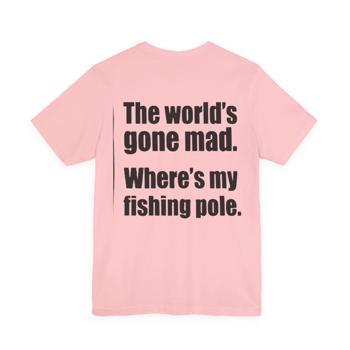 The World's Gone Mad Where's My Fishing Pole — Fishing Tee