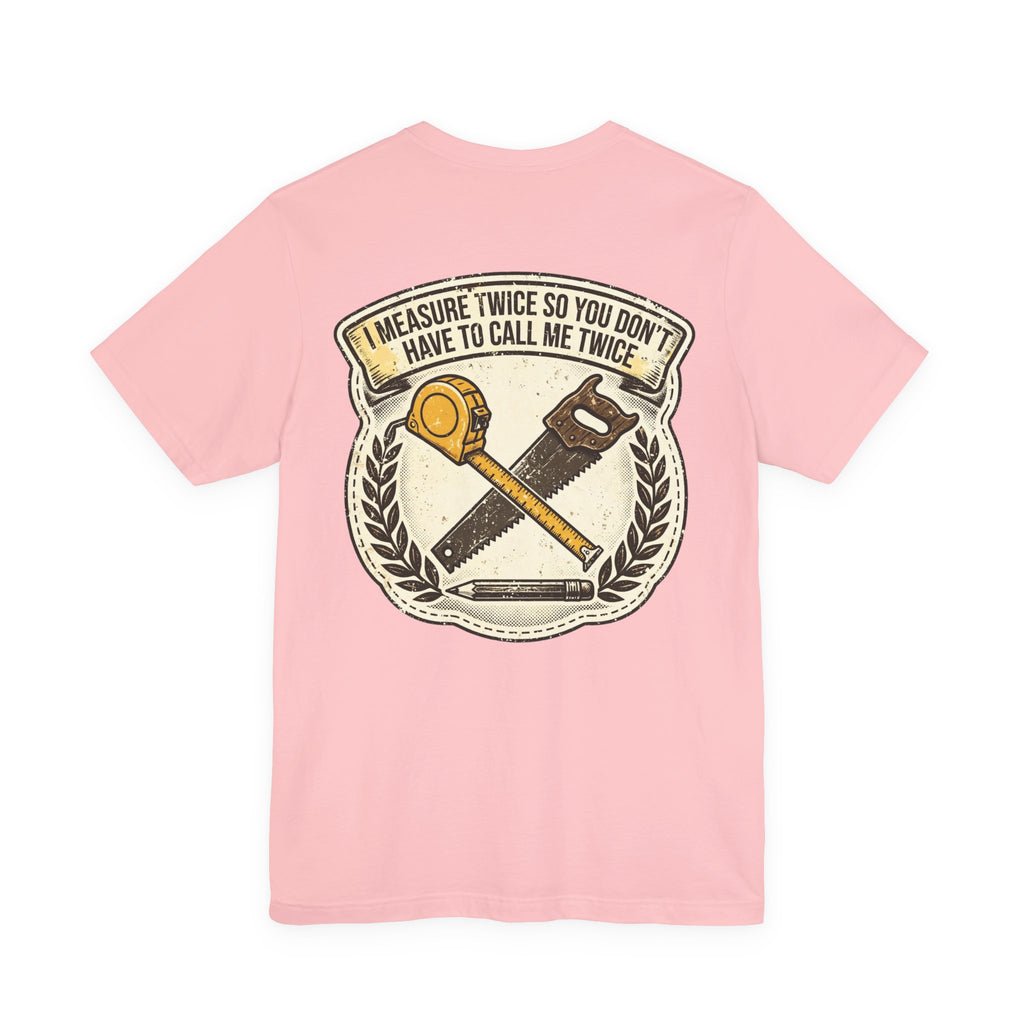 I Measure Twice So You Don't Have to Call Me Twice — Tradesman Tee
