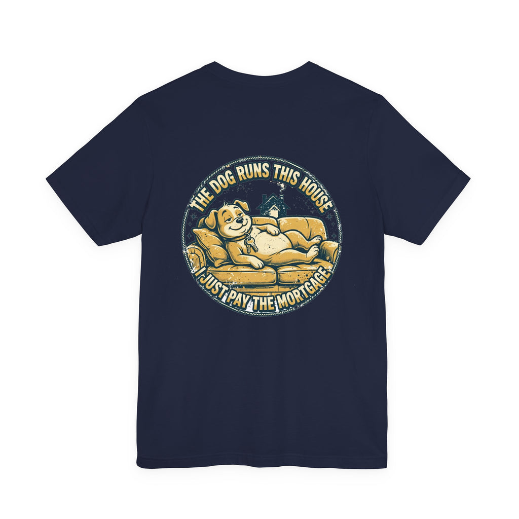 The Dog Runs This House. I Just Pay the Mortgage. — Dog Lover Tee