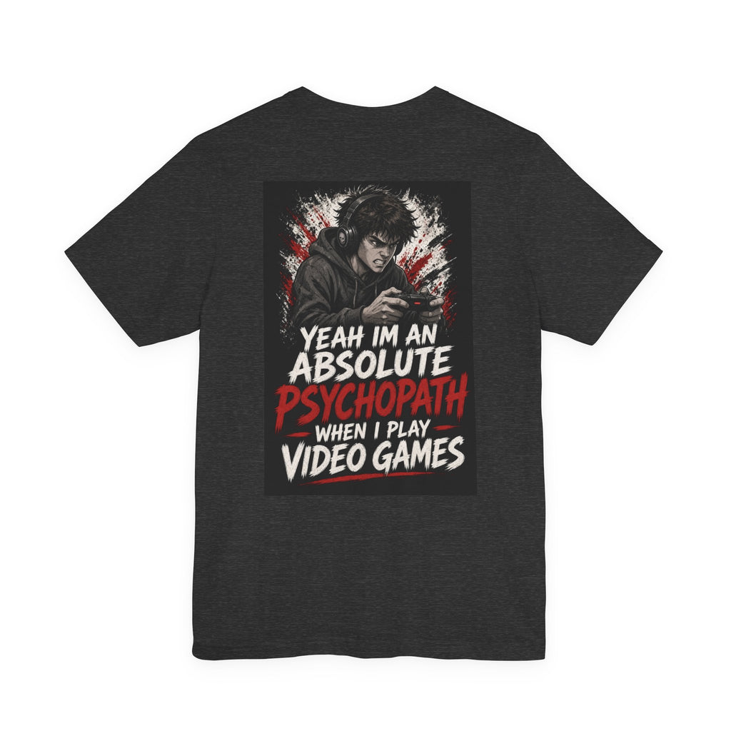 Yeah I'm an Absolute Psychopath When I Play Video Games — Funny Dad Tee