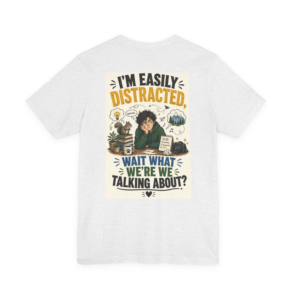 I'm Easily Distracted Wait What We're We Talking About — Funny Dad Tee